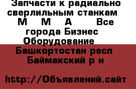 Запчасти к радиально-сверлильным станкам  2М55 2М57 2А554  - Все города Бизнес » Оборудование   . Башкортостан респ.,Баймакский р-н